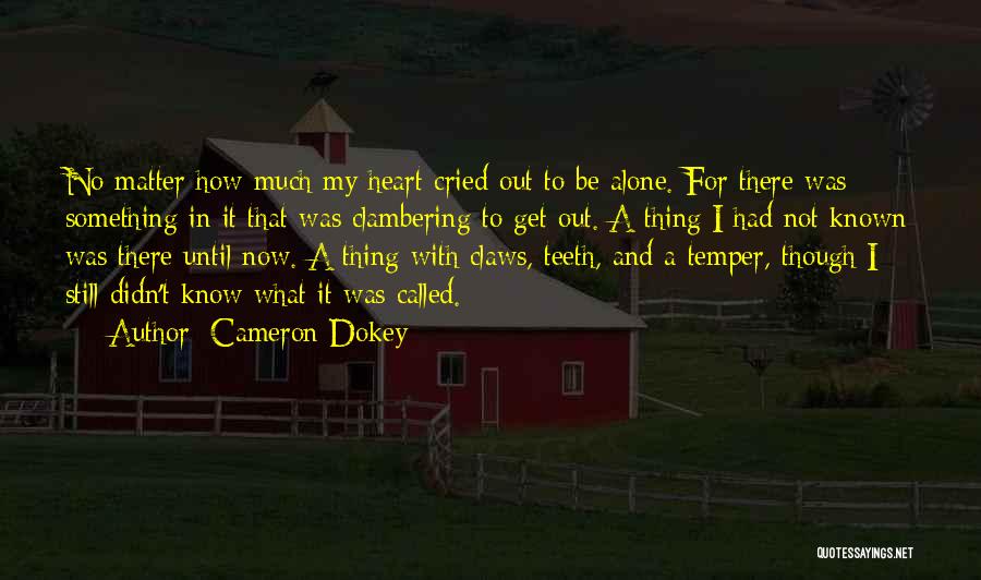 Cameron Dokey Quotes: No Matter How Much My Heart Cried Out To Be Alone. For There Was Something In It That Was Clambering