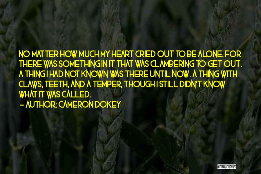 Cameron Dokey Quotes: No Matter How Much My Heart Cried Out To Be Alone. For There Was Something In It That Was Clambering