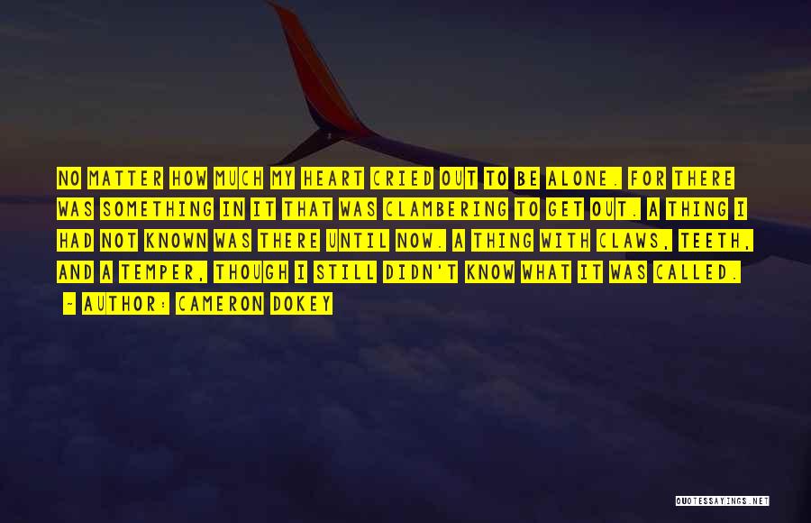 Cameron Dokey Quotes: No Matter How Much My Heart Cried Out To Be Alone. For There Was Something In It That Was Clambering