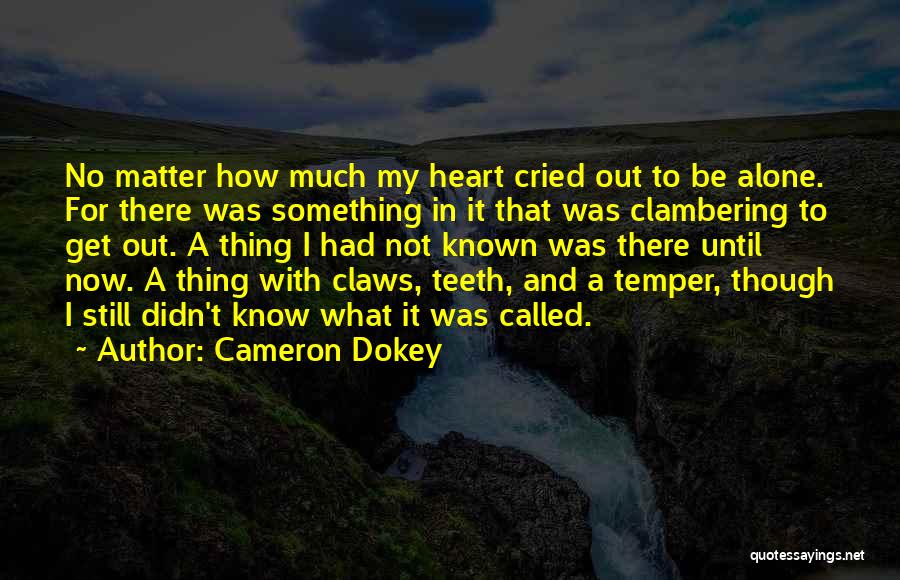 Cameron Dokey Quotes: No Matter How Much My Heart Cried Out To Be Alone. For There Was Something In It That Was Clambering