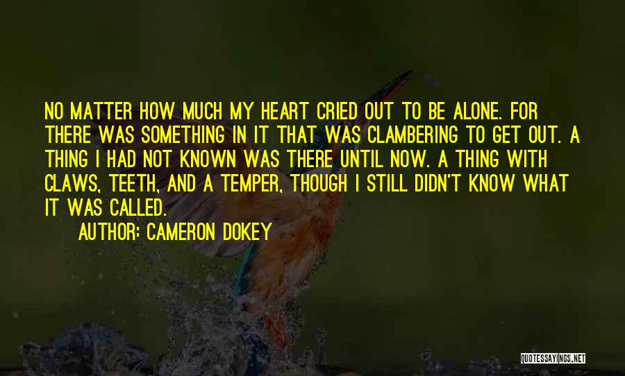 Cameron Dokey Quotes: No Matter How Much My Heart Cried Out To Be Alone. For There Was Something In It That Was Clambering