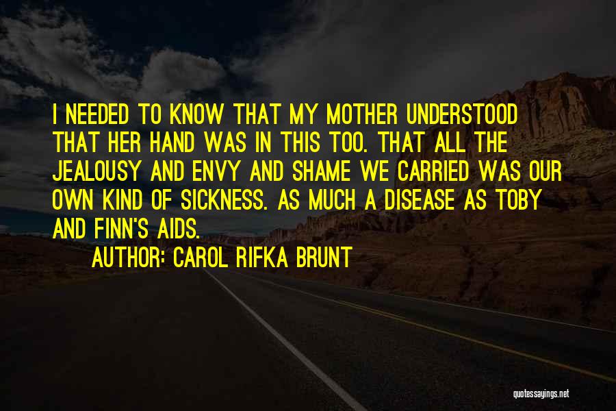 Carol Rifka Brunt Quotes: I Needed To Know That My Mother Understood That Her Hand Was In This Too. That All The Jealousy And