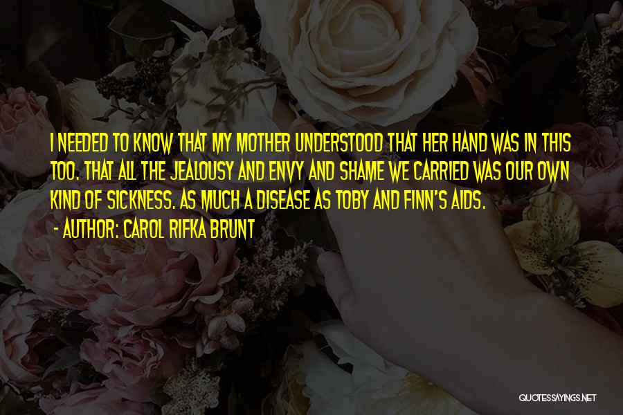 Carol Rifka Brunt Quotes: I Needed To Know That My Mother Understood That Her Hand Was In This Too. That All The Jealousy And