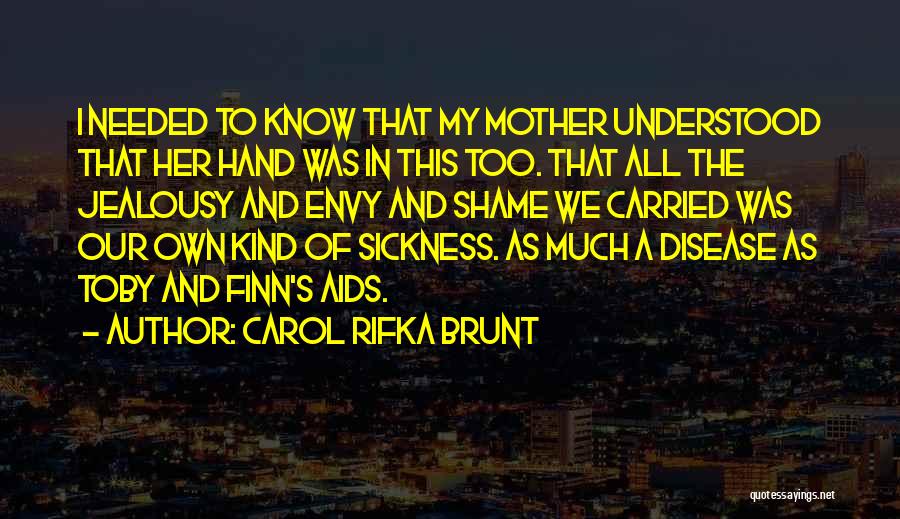 Carol Rifka Brunt Quotes: I Needed To Know That My Mother Understood That Her Hand Was In This Too. That All The Jealousy And