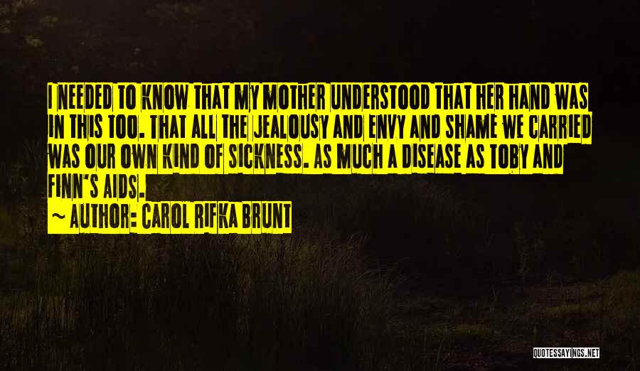 Carol Rifka Brunt Quotes: I Needed To Know That My Mother Understood That Her Hand Was In This Too. That All The Jealousy And