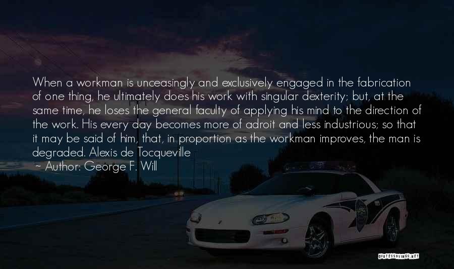 George F. Will Quotes: When A Workman Is Unceasingly And Exclusively Engaged In The Fabrication Of One Thing, He Ultimately Does His Work With
