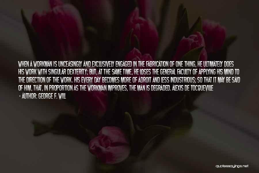 George F. Will Quotes: When A Workman Is Unceasingly And Exclusively Engaged In The Fabrication Of One Thing, He Ultimately Does His Work With