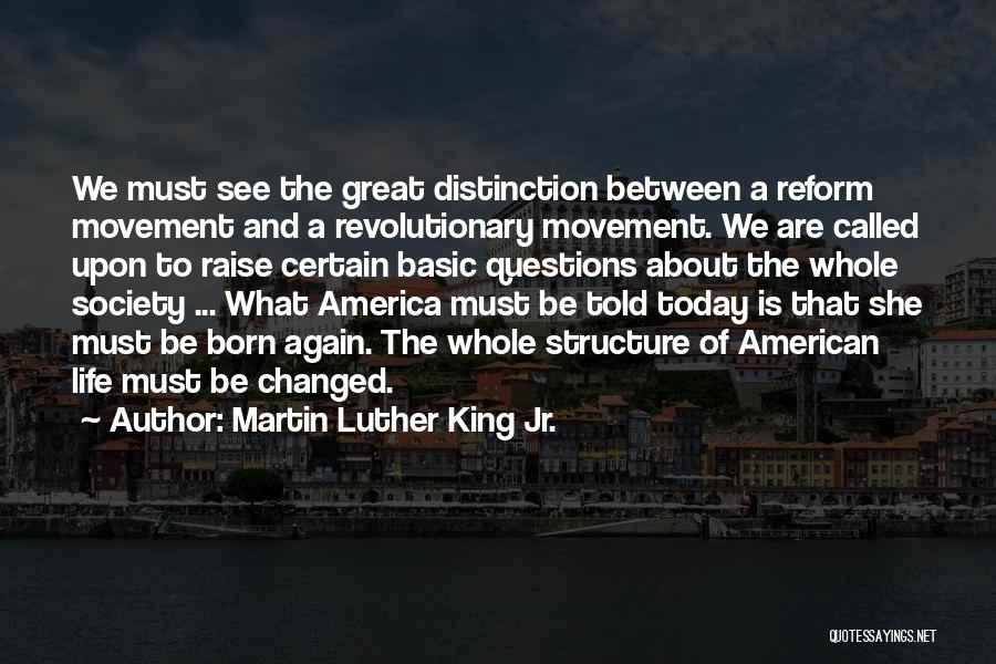 Martin Luther King Jr. Quotes: We Must See The Great Distinction Between A Reform Movement And A Revolutionary Movement. We Are Called Upon To Raise