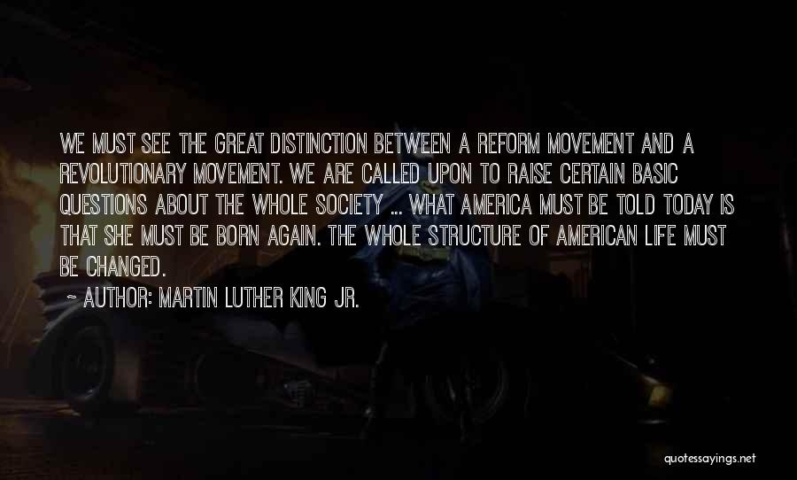 Martin Luther King Jr. Quotes: We Must See The Great Distinction Between A Reform Movement And A Revolutionary Movement. We Are Called Upon To Raise