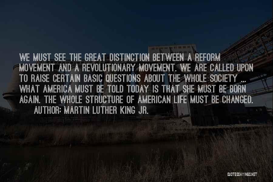 Martin Luther King Jr. Quotes: We Must See The Great Distinction Between A Reform Movement And A Revolutionary Movement. We Are Called Upon To Raise