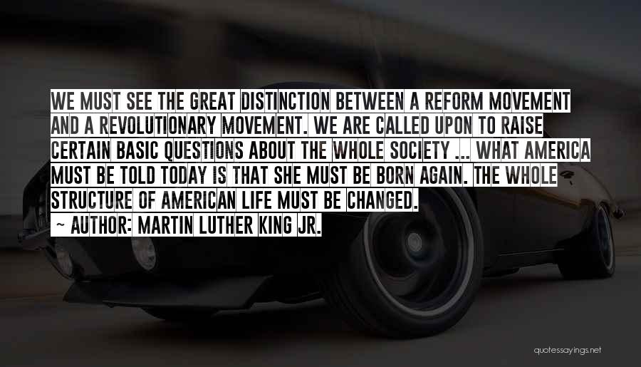 Martin Luther King Jr. Quotes: We Must See The Great Distinction Between A Reform Movement And A Revolutionary Movement. We Are Called Upon To Raise
