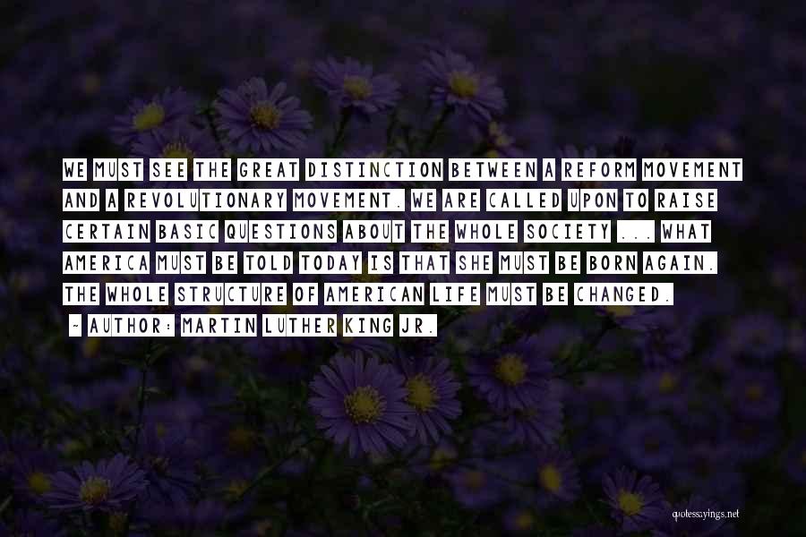 Martin Luther King Jr. Quotes: We Must See The Great Distinction Between A Reform Movement And A Revolutionary Movement. We Are Called Upon To Raise