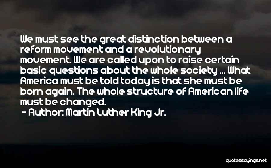 Martin Luther King Jr. Quotes: We Must See The Great Distinction Between A Reform Movement And A Revolutionary Movement. We Are Called Upon To Raise