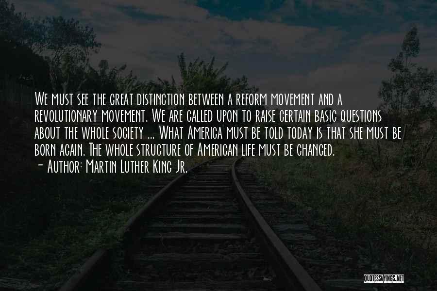 Martin Luther King Jr. Quotes: We Must See The Great Distinction Between A Reform Movement And A Revolutionary Movement. We Are Called Upon To Raise