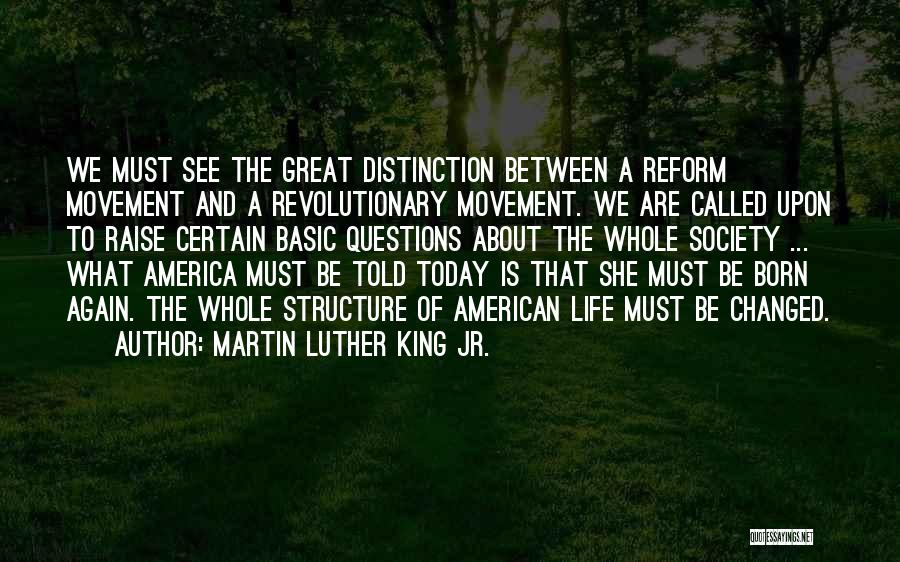 Martin Luther King Jr. Quotes: We Must See The Great Distinction Between A Reform Movement And A Revolutionary Movement. We Are Called Upon To Raise