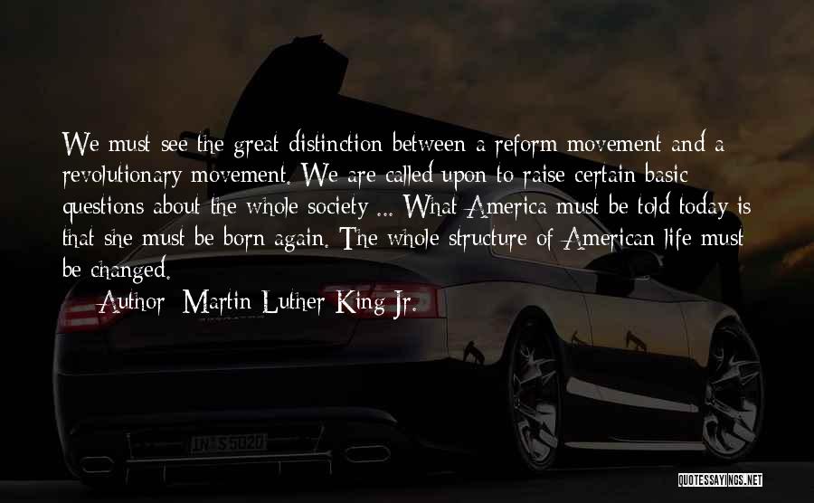 Martin Luther King Jr. Quotes: We Must See The Great Distinction Between A Reform Movement And A Revolutionary Movement. We Are Called Upon To Raise