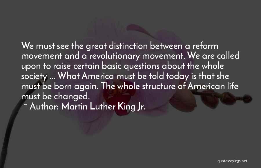 Martin Luther King Jr. Quotes: We Must See The Great Distinction Between A Reform Movement And A Revolutionary Movement. We Are Called Upon To Raise