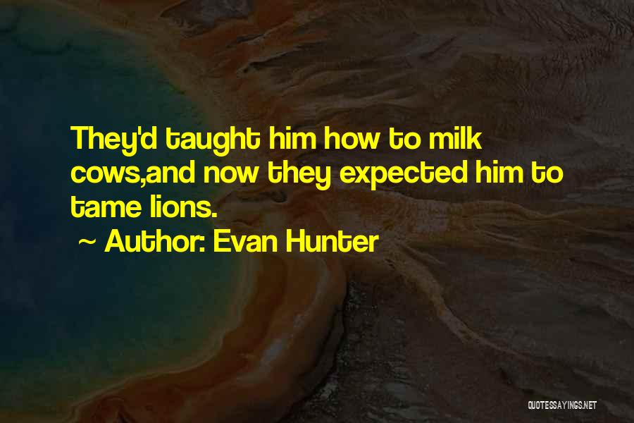 Evan Hunter Quotes: They'd Taught Him How To Milk Cows,and Now They Expected Him To Tame Lions.