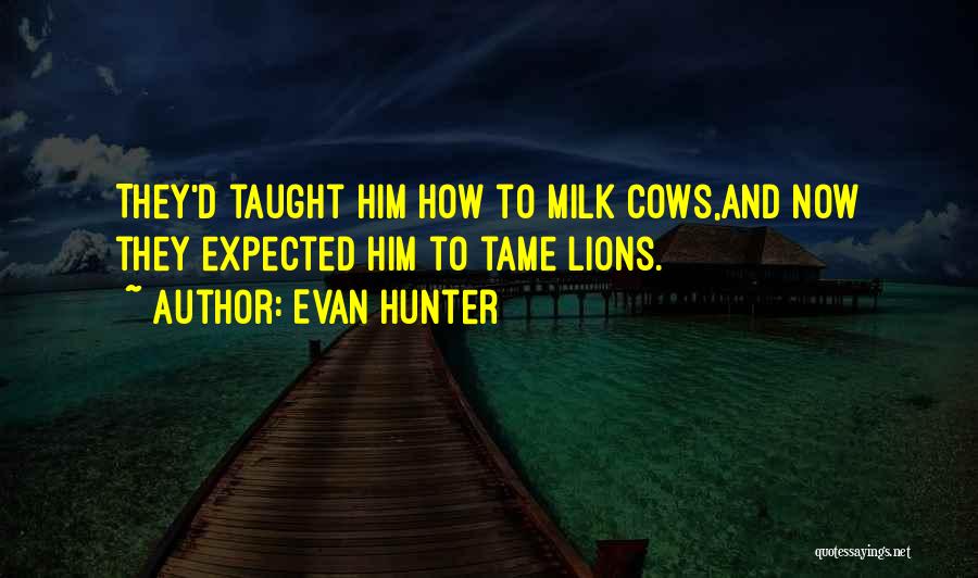 Evan Hunter Quotes: They'd Taught Him How To Milk Cows,and Now They Expected Him To Tame Lions.