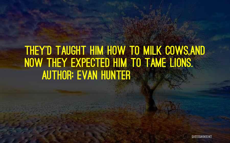 Evan Hunter Quotes: They'd Taught Him How To Milk Cows,and Now They Expected Him To Tame Lions.