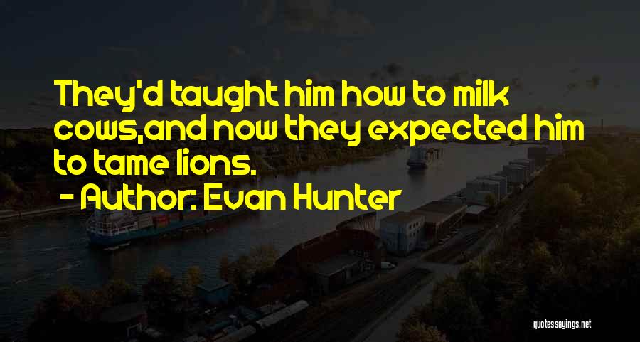 Evan Hunter Quotes: They'd Taught Him How To Milk Cows,and Now They Expected Him To Tame Lions.