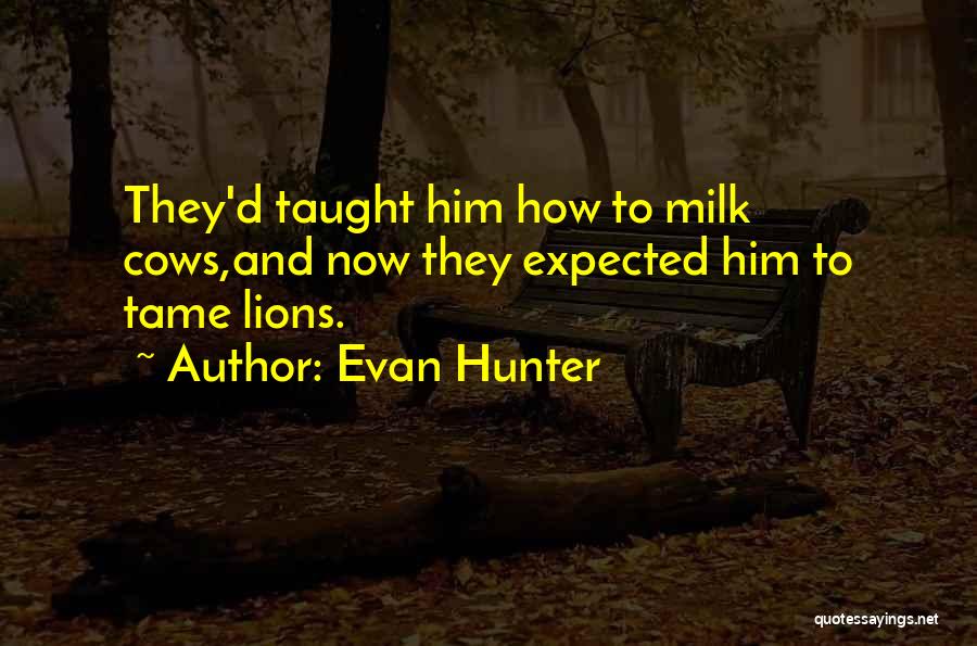 Evan Hunter Quotes: They'd Taught Him How To Milk Cows,and Now They Expected Him To Tame Lions.