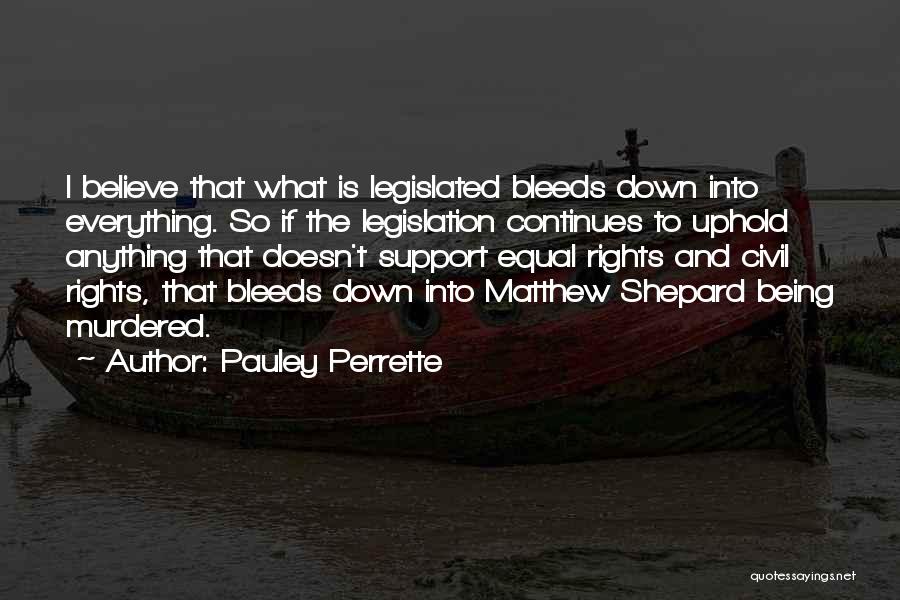 Pauley Perrette Quotes: I Believe That What Is Legislated Bleeds Down Into Everything. So If The Legislation Continues To Uphold Anything That Doesn't