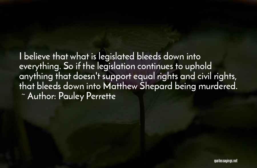 Pauley Perrette Quotes: I Believe That What Is Legislated Bleeds Down Into Everything. So If The Legislation Continues To Uphold Anything That Doesn't