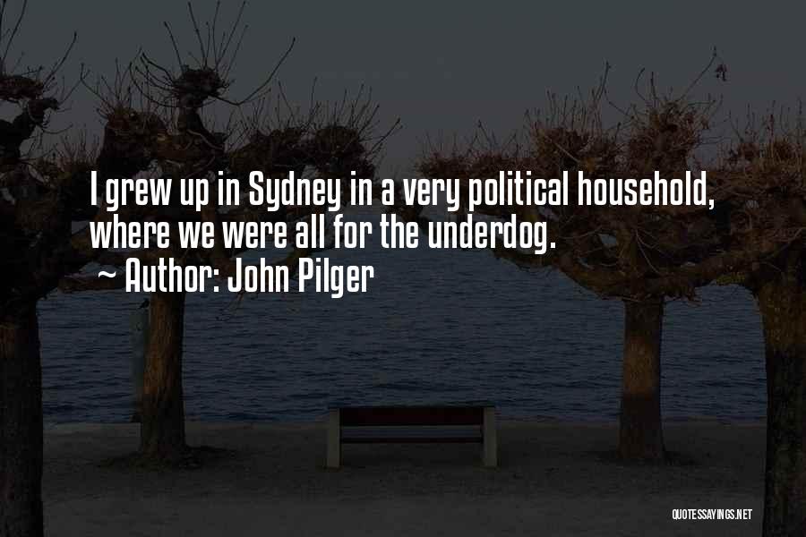 John Pilger Quotes: I Grew Up In Sydney In A Very Political Household, Where We Were All For The Underdog.