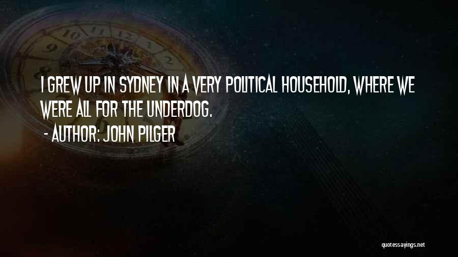 John Pilger Quotes: I Grew Up In Sydney In A Very Political Household, Where We Were All For The Underdog.