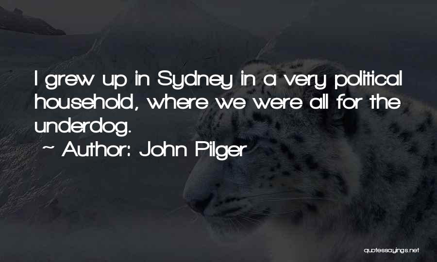 John Pilger Quotes: I Grew Up In Sydney In A Very Political Household, Where We Were All For The Underdog.