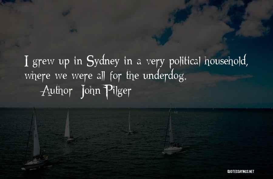 John Pilger Quotes: I Grew Up In Sydney In A Very Political Household, Where We Were All For The Underdog.