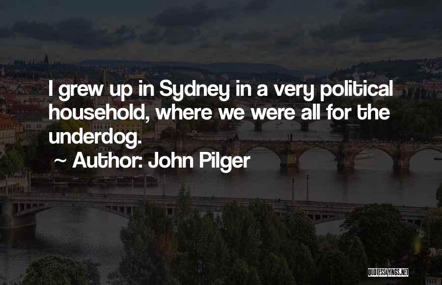 John Pilger Quotes: I Grew Up In Sydney In A Very Political Household, Where We Were All For The Underdog.