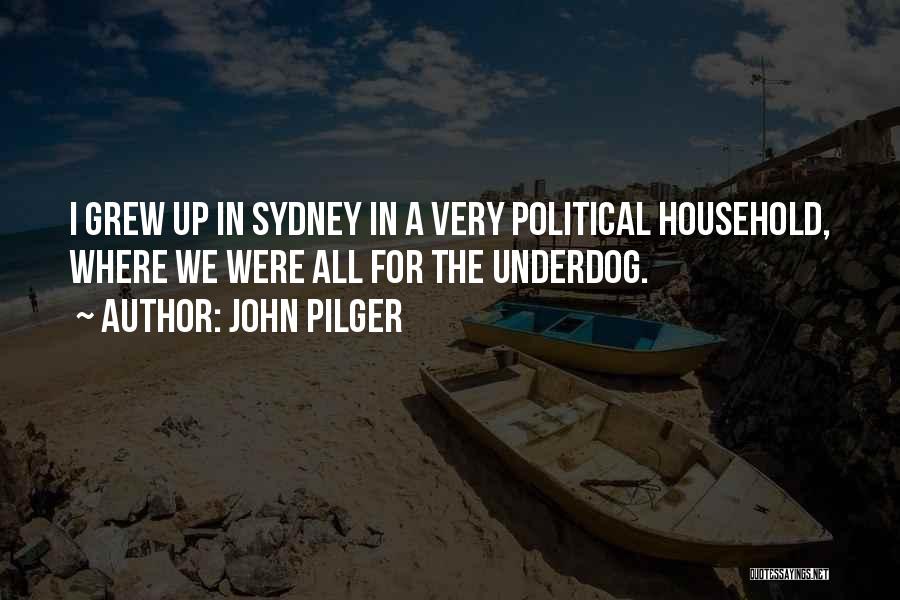 John Pilger Quotes: I Grew Up In Sydney In A Very Political Household, Where We Were All For The Underdog.