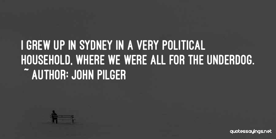 John Pilger Quotes: I Grew Up In Sydney In A Very Political Household, Where We Were All For The Underdog.