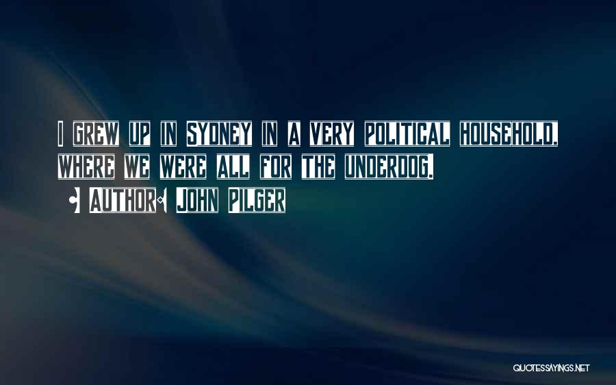 John Pilger Quotes: I Grew Up In Sydney In A Very Political Household, Where We Were All For The Underdog.