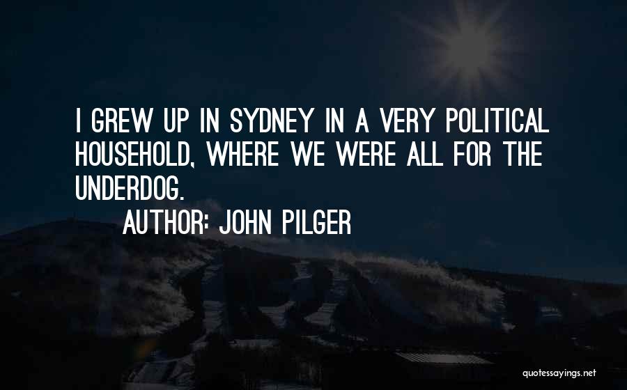 John Pilger Quotes: I Grew Up In Sydney In A Very Political Household, Where We Were All For The Underdog.