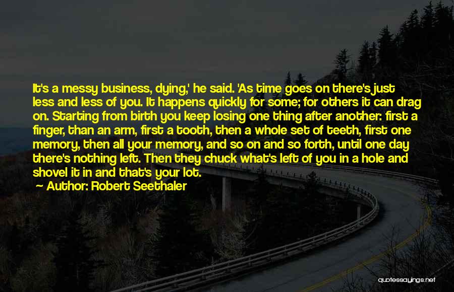 Robert Seethaler Quotes: It's A Messy Business, Dying,' He Said. 'as Time Goes On There's Just Less And Less Of You. It Happens