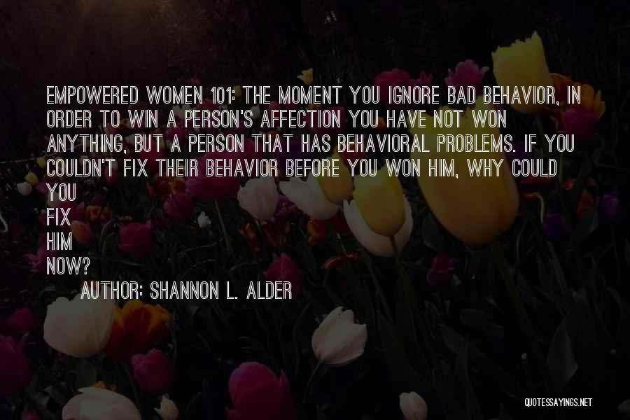 Shannon L. Alder Quotes: Empowered Women 101: The Moment You Ignore Bad Behavior, In Order To Win A Person's Affection You Have Not Won