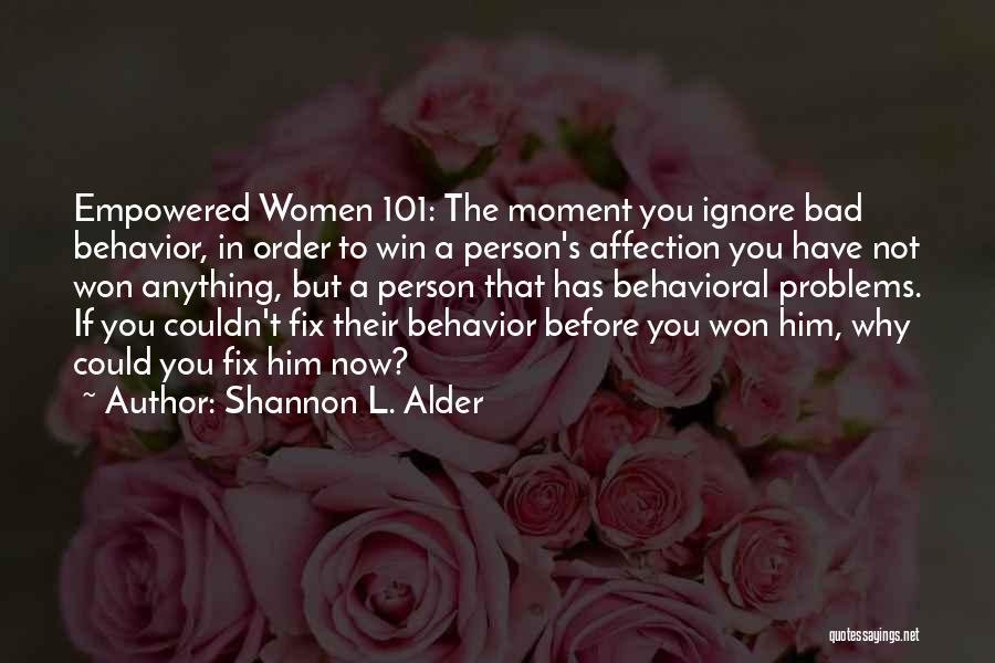 Shannon L. Alder Quotes: Empowered Women 101: The Moment You Ignore Bad Behavior, In Order To Win A Person's Affection You Have Not Won