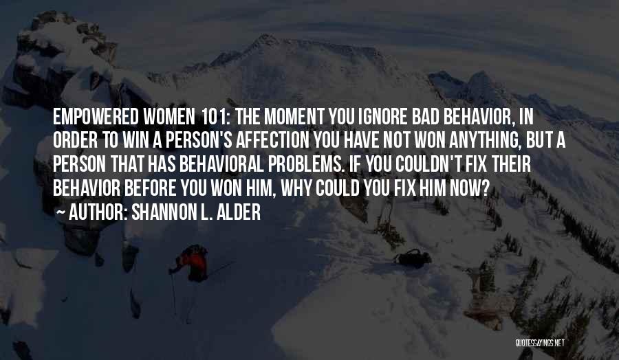 Shannon L. Alder Quotes: Empowered Women 101: The Moment You Ignore Bad Behavior, In Order To Win A Person's Affection You Have Not Won