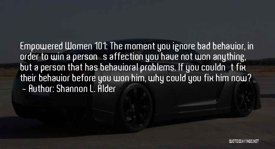 Shannon L. Alder Quotes: Empowered Women 101: The Moment You Ignore Bad Behavior, In Order To Win A Person's Affection You Have Not Won