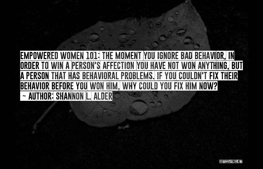 Shannon L. Alder Quotes: Empowered Women 101: The Moment You Ignore Bad Behavior, In Order To Win A Person's Affection You Have Not Won