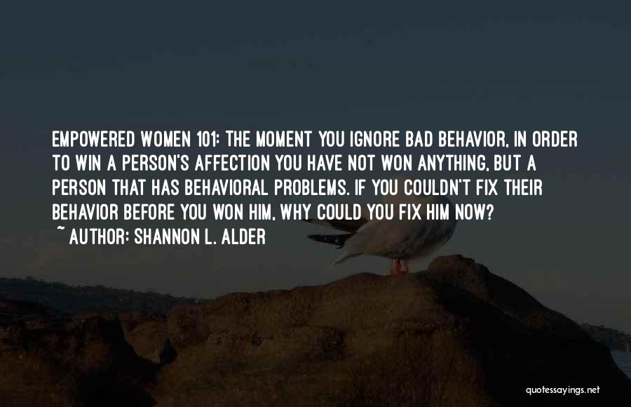 Shannon L. Alder Quotes: Empowered Women 101: The Moment You Ignore Bad Behavior, In Order To Win A Person's Affection You Have Not Won