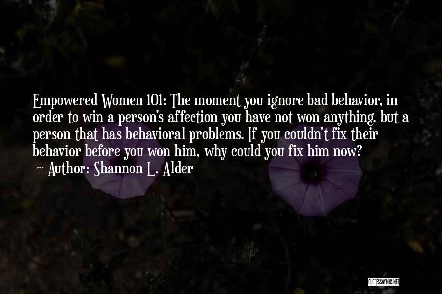 Shannon L. Alder Quotes: Empowered Women 101: The Moment You Ignore Bad Behavior, In Order To Win A Person's Affection You Have Not Won