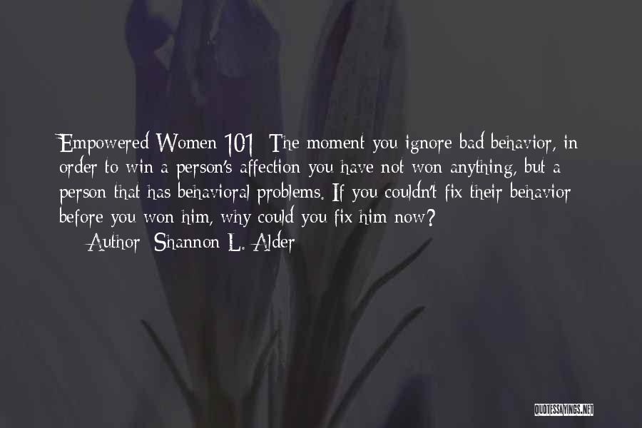 Shannon L. Alder Quotes: Empowered Women 101: The Moment You Ignore Bad Behavior, In Order To Win A Person's Affection You Have Not Won