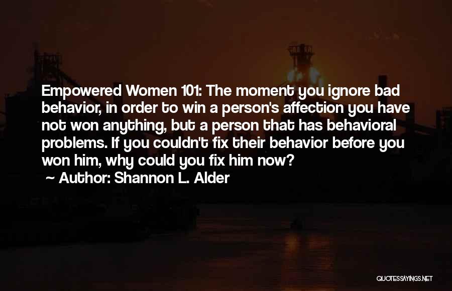 Shannon L. Alder Quotes: Empowered Women 101: The Moment You Ignore Bad Behavior, In Order To Win A Person's Affection You Have Not Won
