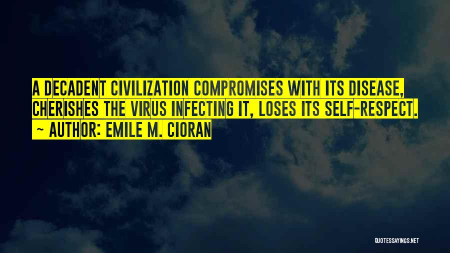 Emile M. Cioran Quotes: A Decadent Civilization Compromises With Its Disease, Cherishes The Virus Infecting It, Loses Its Self-respect.
