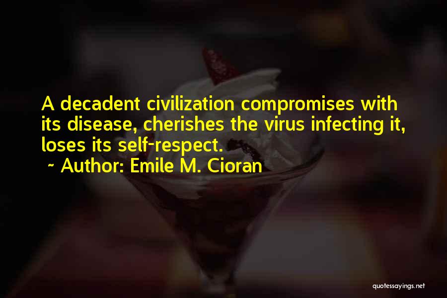 Emile M. Cioran Quotes: A Decadent Civilization Compromises With Its Disease, Cherishes The Virus Infecting It, Loses Its Self-respect.