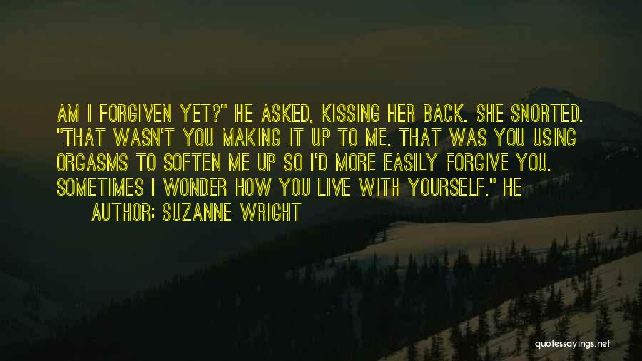 Suzanne Wright Quotes: Am I Forgiven Yet? He Asked, Kissing Her Back. She Snorted. That Wasn't You Making It Up To Me. That